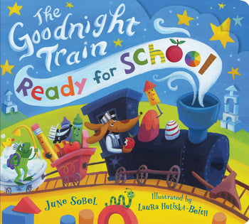 The Goodnight Train Ready for School By June Sobel, Illustrated by Laura Huliska-Beith