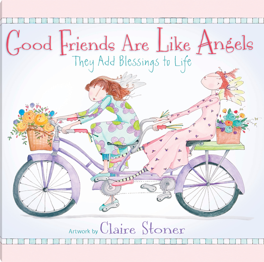 GOOD FRIENDS ARE LIKE ANGELS They Add Blessings to Life By: Claire Stoner
