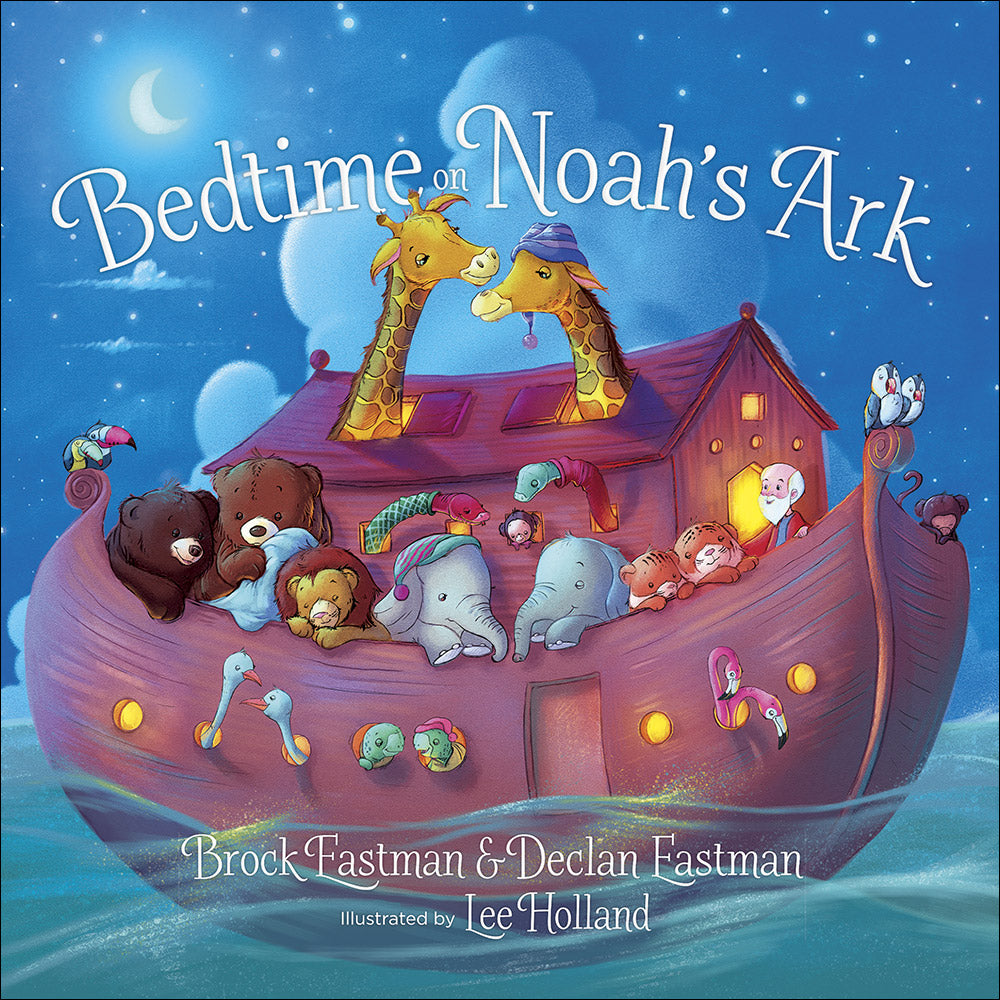 BEDTIME ON NOAH'S ARK By: Brock Eastman, Declan Eastman, Lee Holland